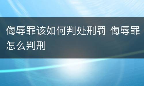 侮辱罪该如何判处刑罚 侮辱罪怎么判刑