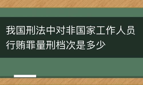 我国刑法中对非国家工作人员行贿罪量刑档次是多少