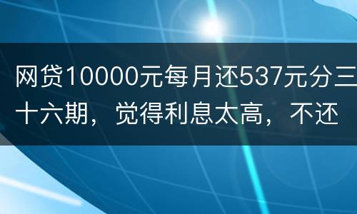 网贷10000元每月还537元分三十六期，觉得利息太高，不还钱，请问我违法吗