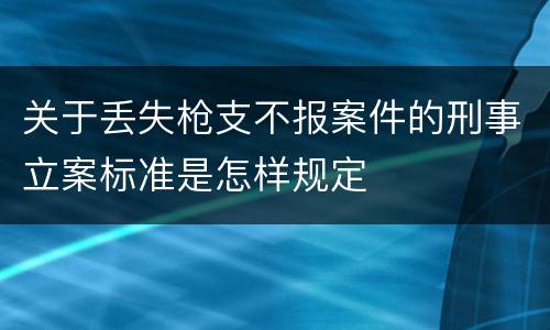 关于丢失枪支不报案件的刑事立案标准是怎样规定