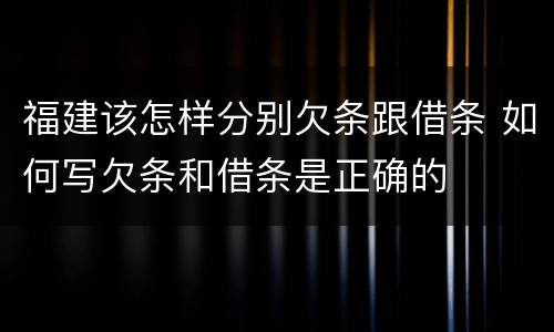 福建该怎样分别欠条跟借条 如何写欠条和借条是正确的