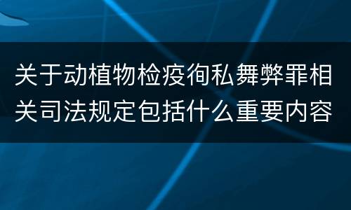 关于动植物检疫徇私舞弊罪相关司法规定包括什么重要内容