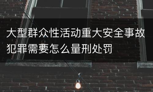 大型群众性活动重大安全事故犯罪需要怎么量刑处罚
