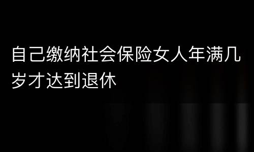 自己缴纳社会保险女人年满几岁才达到退休