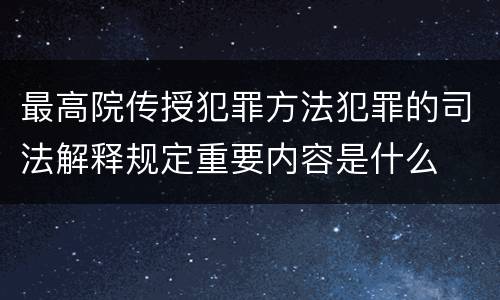 最高院传授犯罪方法犯罪的司法解释规定重要内容是什么
