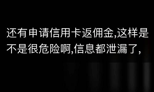 还有申请信用卡返佣金,这样是不是很危险啊,信息都泄漏了,以后不会有外债找我还吧