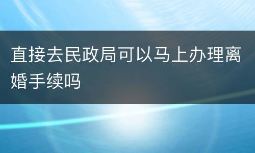 直接去民政局可以马上办理离婚手续吗
