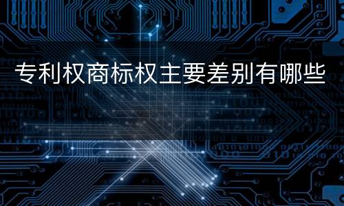 专利权商标权主要差别有哪些