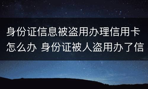 身份证信息被盗用办理信用卡怎么办 身份证被人盗用办了信用卡怎么办