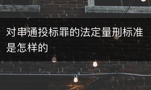 对串通投标罪的法定量刑标准是怎样的