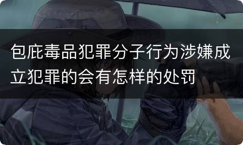 包庇毒品犯罪分子行为涉嫌成立犯罪的会有怎样的处罚