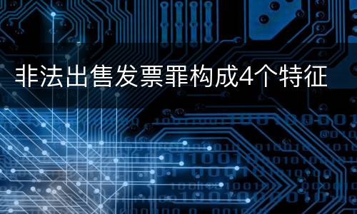 非法出售发票罪构成4个特征
