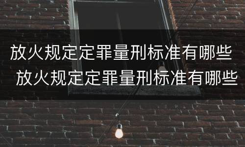 放火规定定罪量刑标准有哪些 放火规定定罪量刑标准有哪些内容