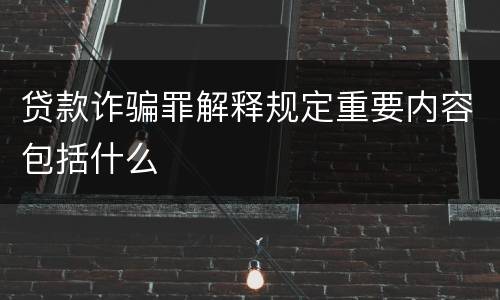 贷款诈骗罪解释规定重要内容包括什么