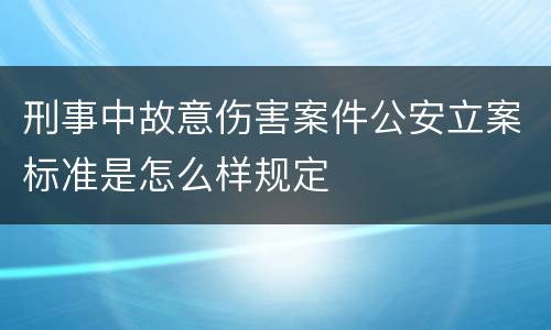 刑事中故意伤害案件公安立案标准是怎么样规定