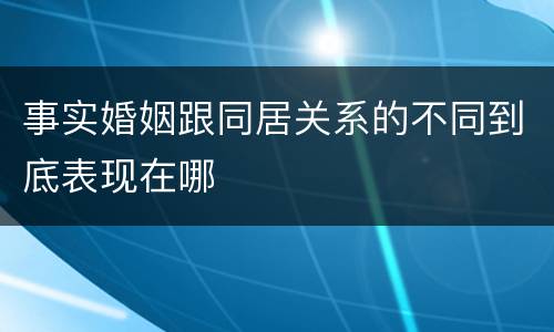事实婚姻跟同居关系的不同到底表现在哪