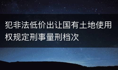 犯非法低价出让国有土地使用权规定刑事量刑档次