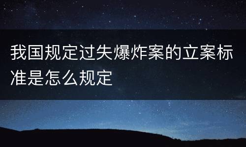 我国规定过失爆炸案的立案标准是怎么规定
