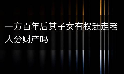 一方百年后其子女有权赶走老人分财产吗