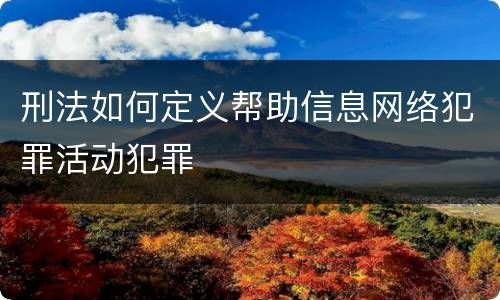 刑法如何定义帮助信息网络犯罪活动犯罪