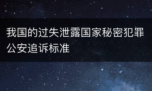 我国的过失泄露国家秘密犯罪公安追诉标准