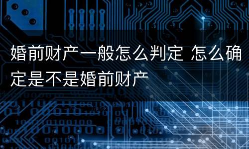 婚前财产一般怎么判定 怎么确定是不是婚前财产