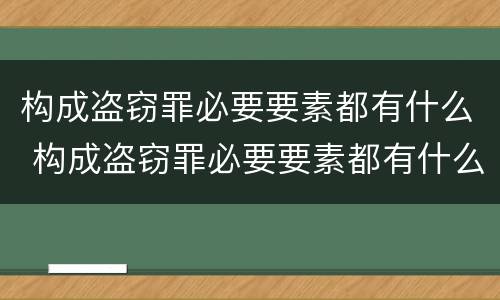 构成盗窃罪必要要素都有什么 构成盗窃罪必要要素都有什么内容