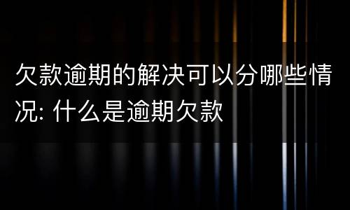 欠款逾期的解决可以分哪些情况: 什么是逾期欠款