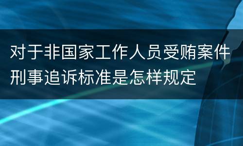 对于非国家工作人员受贿案件刑事追诉标准是怎样规定