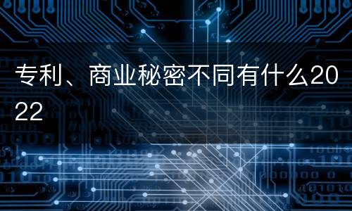 专利、商业秘密不同有什么2022