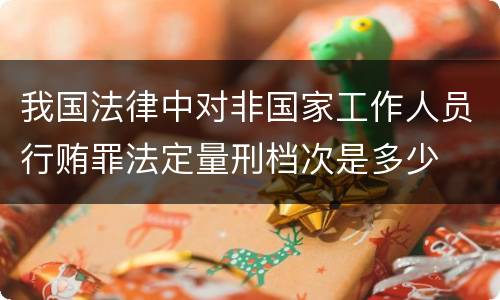 我国法律中对非国家工作人员行贿罪法定量刑档次是多少