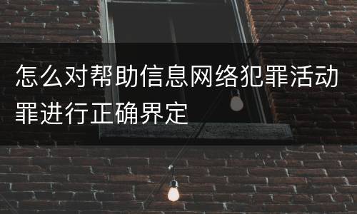 怎么对帮助信息网络犯罪活动罪进行正确界定