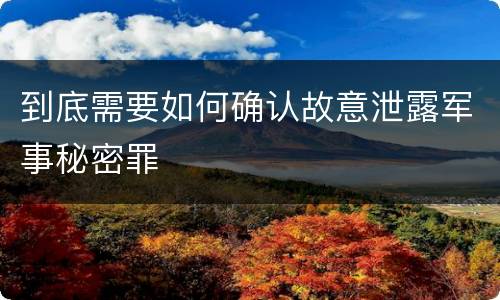 到底需要如何确认故意泄露军事秘密罪