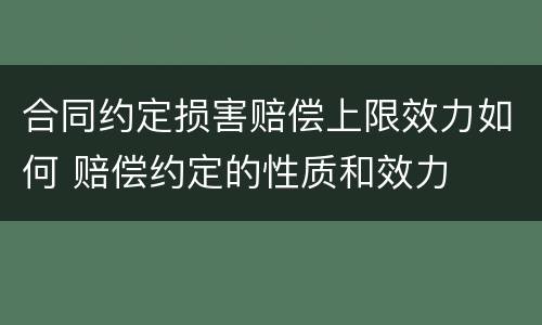 合同约定损害赔偿上限效力如何 赔偿约定的性质和效力