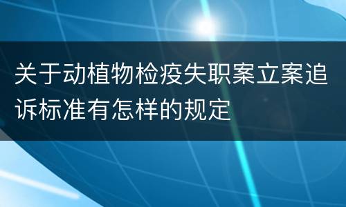 关于动植物检疫失职案立案追诉标准有怎样的规定