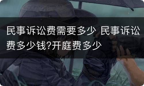 民事诉讼费需要多少 民事诉讼费多少钱?开庭费多少