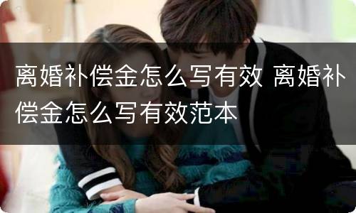 离婚补偿金怎么写有效 离婚补偿金怎么写有效范本