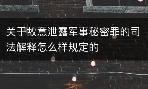 关于故意泄露军事秘密罪的司法解释怎么样规定的
