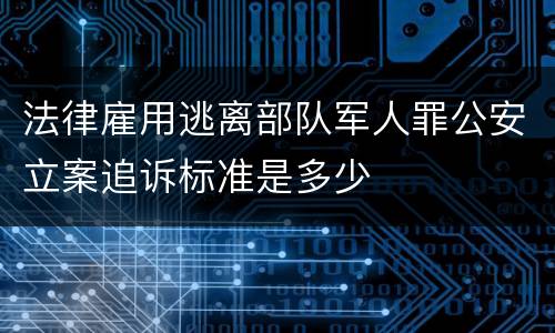 法律雇用逃离部队军人罪公安立案追诉标准是多少