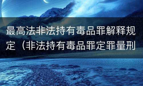 最高法非法持有毒品罪解释规定（非法持有毒品罪定罪量刑）