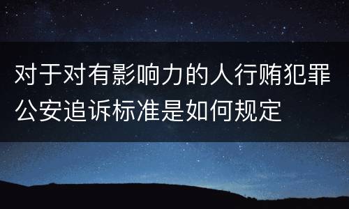 对于对有影响力的人行贿犯罪公安追诉标准是如何规定