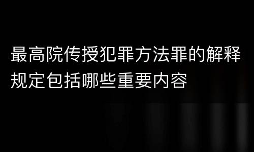 最高院传授犯罪方法罪的解释规定包括哪些重要内容