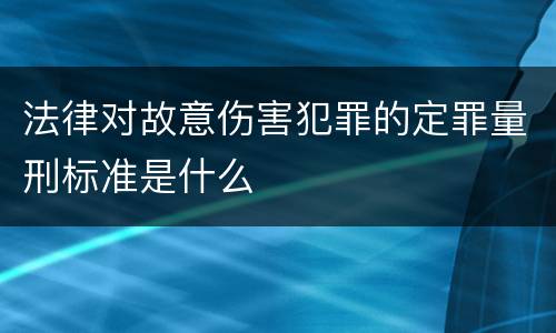 法律对故意伤害犯罪的定罪量刑标准是什么
