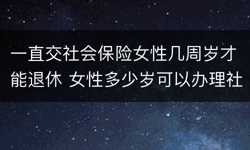 一直交社会保险女性几周岁才能退休 女性多少岁可以办理社保退休