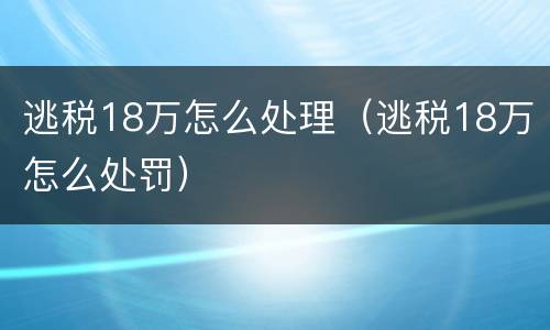 逃税18万怎么处理（逃税18万怎么处罚）
