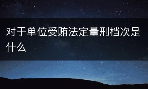 对于单位受贿法定量刑档次是什么