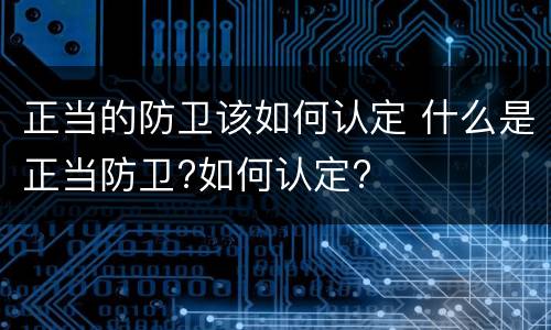正当的防卫该如何认定 什么是正当防卫?如何认定?