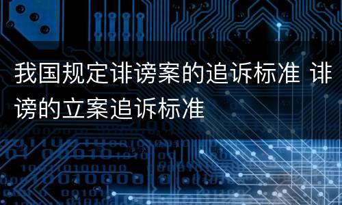 我国规定诽谤案的追诉标准 诽谤的立案追诉标准