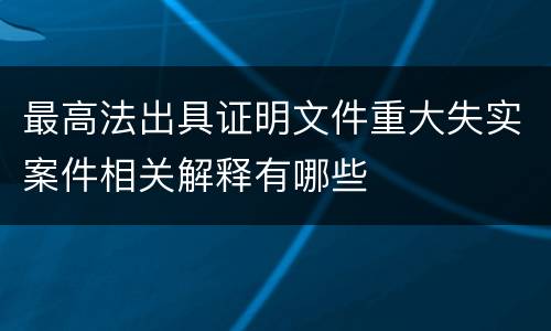 最高法出具证明文件重大失实案件相关解释有哪些