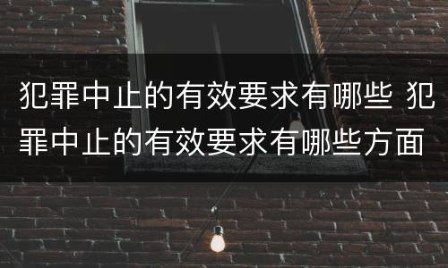 犯罪中止的有效要求有哪些 犯罪中止的有效要求有哪些方面